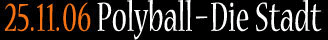 25.11.06 Polyball – Die Stadt